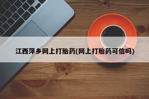 卖正品米非米索购买微信江西萍乡网上打胎药(网上打胎药可信吗)