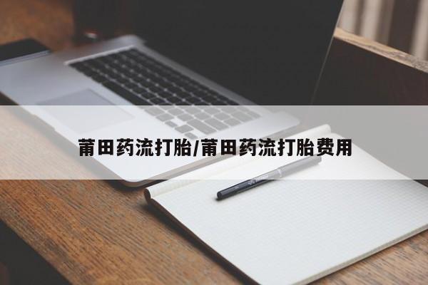 卖正品米非米索购买微信莆田药流打胎/莆田药流打胎费用
