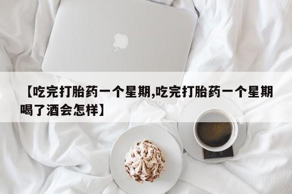 卖正品米非米索购买微信【吃完打胎药一个星期,吃完打胎药一个星期喝了酒会怎样】