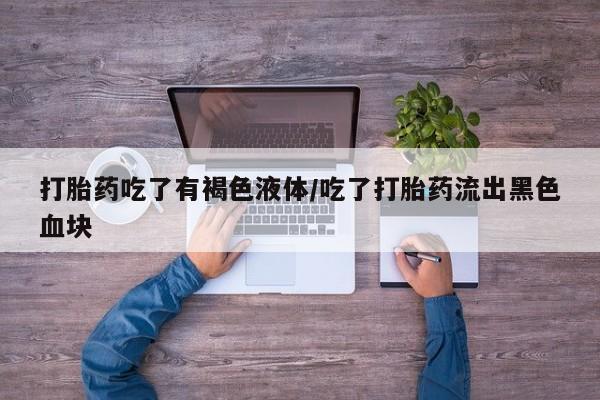 卖正品米非米索购买微信打胎药吃了有褐色液体/吃了打胎药流出黑色血块