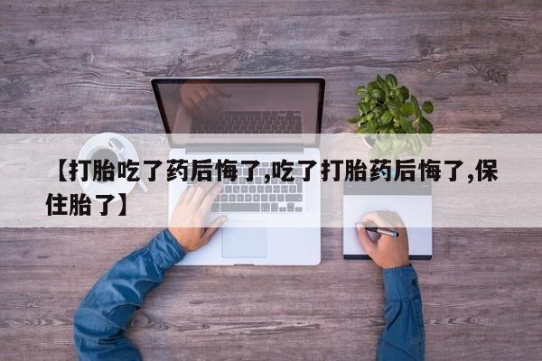 卖正品米非米索购买微信【打胎吃了药后悔了,吃了打胎药后悔了,保住胎了】
