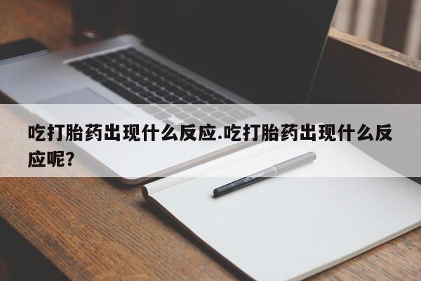 卖正品米非米索购买微信吃打胎药出现什么反应.吃打胎药出现什么反应呢？