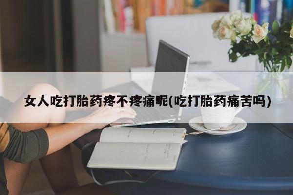 卖正品米非米索购买微信女人吃打胎药疼不疼痛呢(吃打胎药痛苦吗)