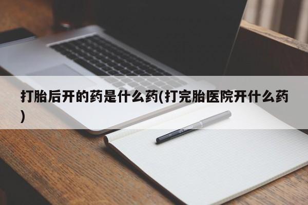 卖正品米非米索购买微信打胎后开的药是什么药(打完胎医院开什么药)