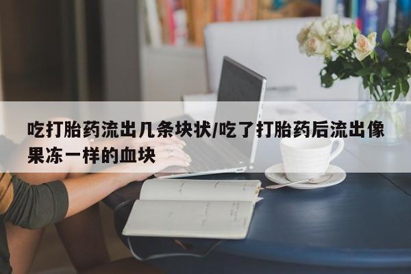 卖正品米非米索购买微信吃打胎药流出几条块状/吃了打胎药后流出像果冻一样的血块