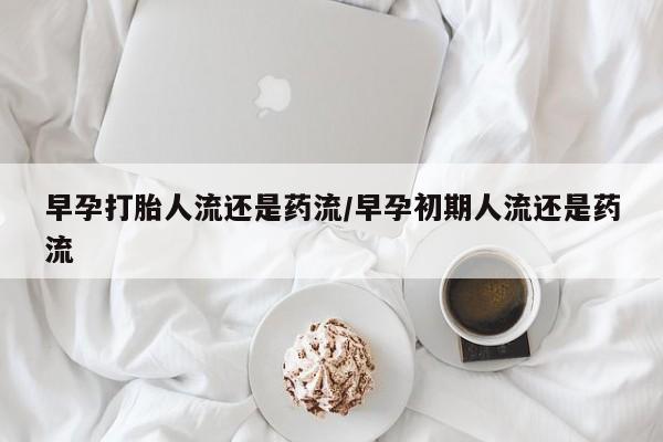 卖正品米非米索购买微信早孕打胎人流还是药流/早孕初期人流还是药流