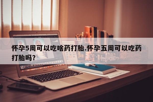 卖正品米非米索购买微信怀孕5周可以吃啥药打胎.怀孕五周可以吃药打胎吗？