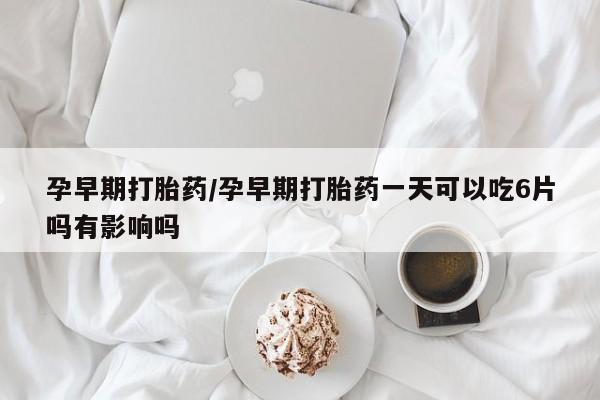 卖正品米非米索购买微信孕早期打胎药/孕早期打胎药一天可以吃6片吗有影响吗